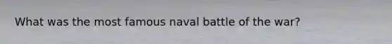 What was the most famous naval battle of the war?