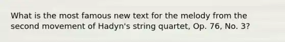 What is the most famous new text for the melody from the second movement of Hadyn's string quartet, Op. 76, No. 3?