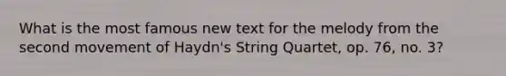 What is the most famous new text for the melody from the second movement of Haydn's String Quartet, op. 76, no. 3?