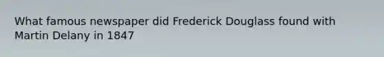 What famous newspaper did Frederick Douglass found with Martin Delany in 1847