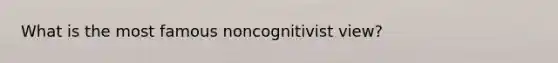 What is the most famous noncognitivist view?