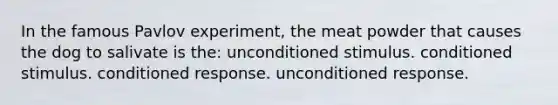 In the famous Pavlov experiment, the meat powder that causes the dog to salivate is the: unconditioned stimulus. conditioned stimulus. conditioned response. unconditioned response.