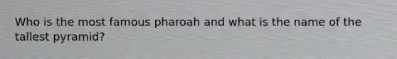 Who is the most famous pharoah and what is the name of the tallest pyramid?