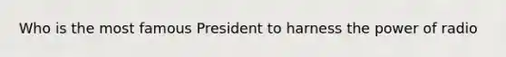 Who is the most famous President to harness the power of radio