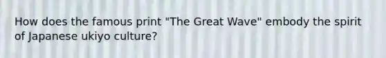 How does the famous print "The Great Wave" embody the spirit of Japanese ukiyo culture?