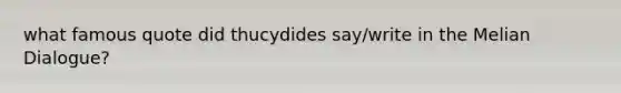 what famous quote did thucydides say/write in the Melian Dialogue?