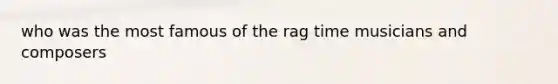 who was the most famous of the rag time musicians and composers