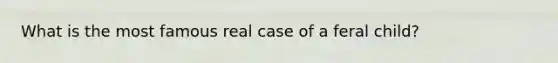 What is the most famous real case of a feral child?