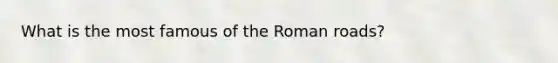 What is the most famous of the Roman roads?