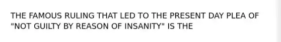 THE FAMOUS RULING THAT LED TO THE PRESENT DAY PLEA OF "NOT GUILTY BY REASON OF INSANITY" IS THE