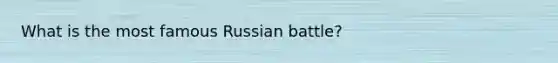 What is the most famous Russian battle?