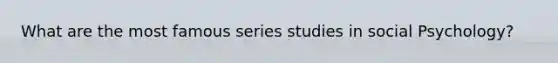 What are the most famous series studies in social Psychology?