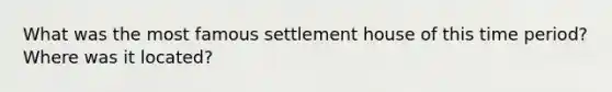 What was the most famous settlement house of this time period? Where was it located?