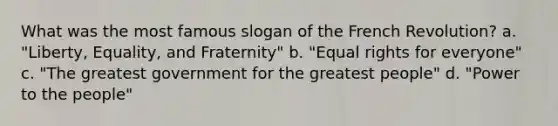 What was the most famous slogan of the French Revolution? a. "Liberty, Equality, and Fraternity" b. "Equal rights for everyone" c. "The greatest government for the greatest people" d. "Power to the people"