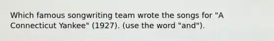 Which famous songwriting team wrote the songs for "A Connecticut Yankee" (1927). (use the word "and").