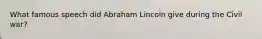 What famous speech did Abraham Lincoln give during the Civil war?