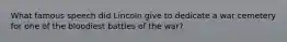 What famous speech did Lincoln give to dedicate a war cemetery for one of the bloodiest battles of the war?