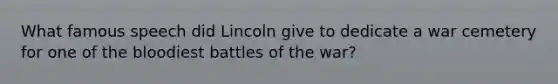 What famous speech did Lincoln give to dedicate a war cemetery for one of the bloodiest battles of the war?