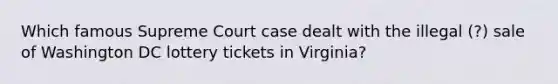 Which famous Supreme Court case dealt with the illegal (?) sale of Washington DC lottery tickets in Virginia?