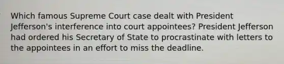 Which famous Supreme Court case dealt with President Jefferson's interference into court appointees? President Jefferson had ordered his Secretary of State to procrastinate with letters to the appointees in an effort to miss the deadline.