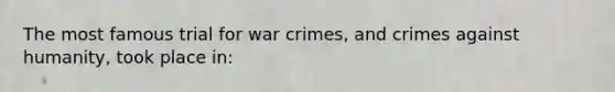 The most famous trial for war crimes, and crimes against humanity, took place in: