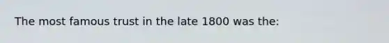 The most famous trust in the late 1800 was the: