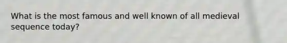 What is the most famous and well known of all medieval sequence today?