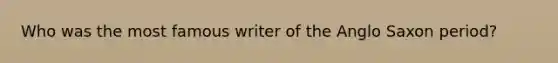 Who was the most famous writer of the Anglo Saxon period?