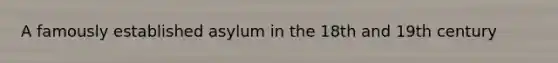 A famously established asylum in the 18th and 19th century
