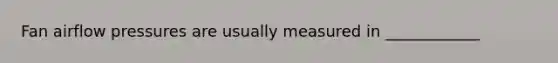 Fan airflow pressures are usually measured in ____________