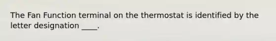 The Fan Function terminal on the thermostat is identified by the letter designation ____.