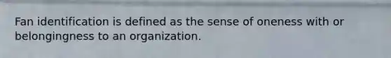 Fan identification is defined as the sense of oneness with or belongingness to an organization.