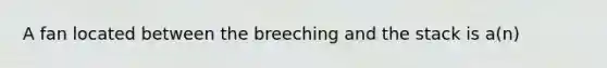 A fan located between the breeching and the stack is a(n)