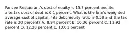 Fancee Restaurant's cost of equity is 15.3 percent and its aftertax cost of debt is 6.1 percent. What is the firm's weighted average cost of capital if its debt-equity ratio is 0.58 and the tax rate is 30 percent? A. 8.94 percent B. 10.36 percent C. 11.92 percent D. 12.28 percent E. 13.01 percent