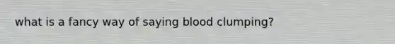 what is a fancy way of saying blood clumping?