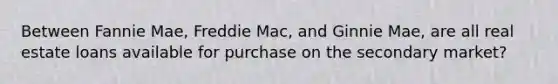 Between Fannie Mae, Freddie Mac, and Ginnie Mae, are all real estate loans available for purchase on the secondary market?