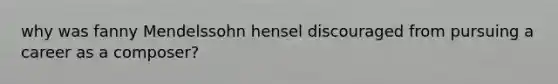 why was fanny Mendelssohn hensel discouraged from pursuing a career as a composer?