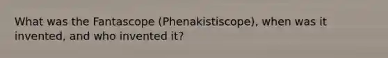 What was the Fantascope (Phenakistiscope), when was it invented, and who invented it?