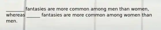 ________ fantasies are more common among men than women, whereas ______ fantasies are more common among women than men.