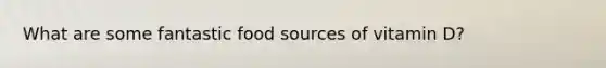 What are some fantastic food sources of vitamin D?