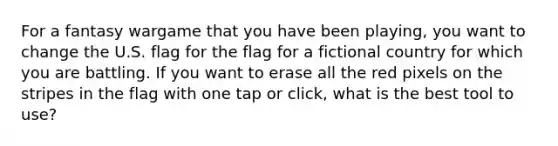 For a fantasy wargame that you have been playing, you want to change the U.S. flag for the flag for a fictional country for which you are battling. If you want to erase all the red pixels on the stripes in the flag with one tap or click, what is the best tool to use?