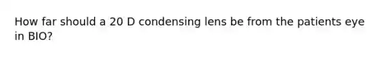 How far should a 20 D condensing lens be from the patients eye in BIO?