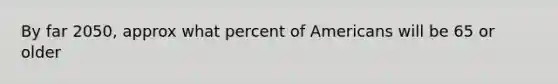 By far 2050, approx what percent of Americans will be 65 or older