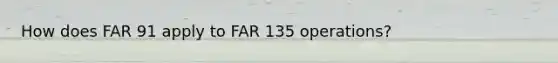 How does FAR 91 apply to FAR 135 operations?