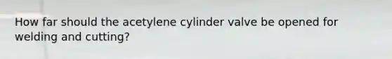 How far should the acetylene cylinder valve be opened for welding and cutting?