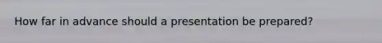 How far in advance should a presentation be prepared?