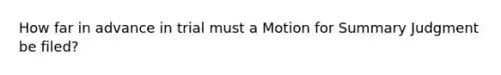 How far in advance in trial must a Motion for Summary Judgment be filed?