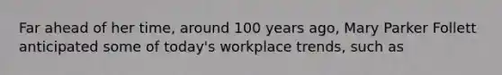 Far ahead of her time, around 100 years ago, Mary Parker Follett anticipated some of today's workplace trends, such as