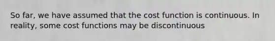 So far, we have assumed that the cost function is continuous. In reality, some cost functions may be discontinuous