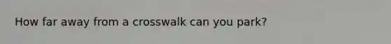How far away from a crosswalk can you park?